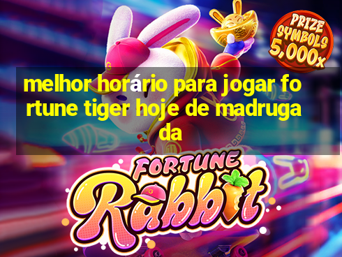 melhor horário para jogar fortune tiger hoje de madrugada