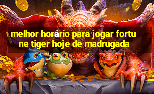 melhor horário para jogar fortune tiger hoje de madrugada