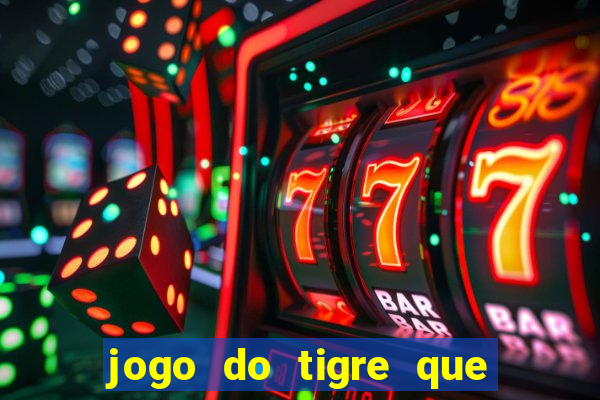 jogo do tigre que dá dinheiro