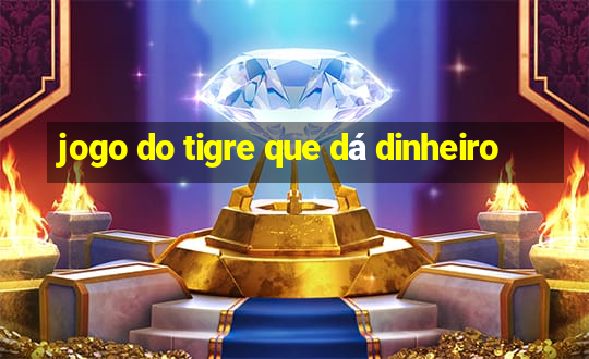 jogo do tigre que dá dinheiro