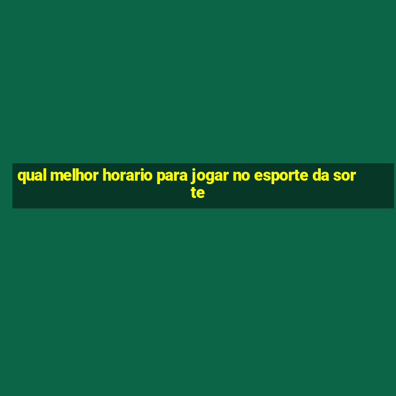 qual melhor horario para jogar no esporte da sorte