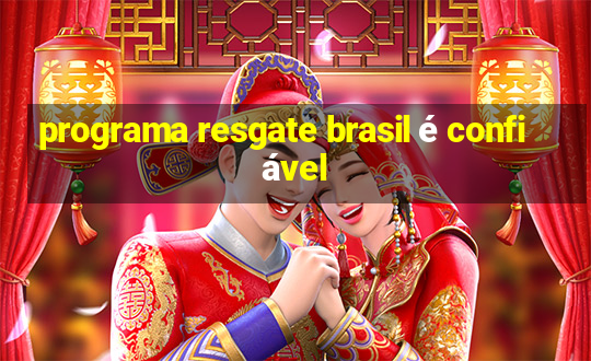 programa resgate brasil é confiável