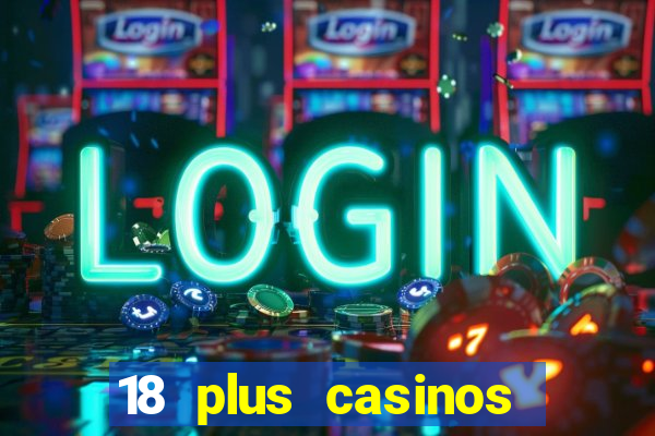 18 plus casinos near me