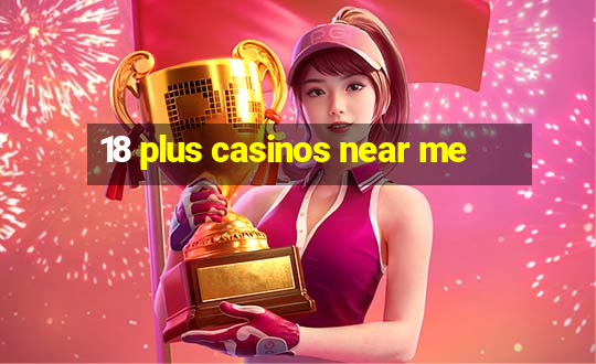 18 plus casinos near me