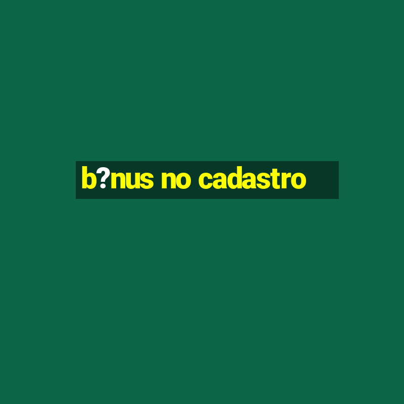 b?nus no cadastro