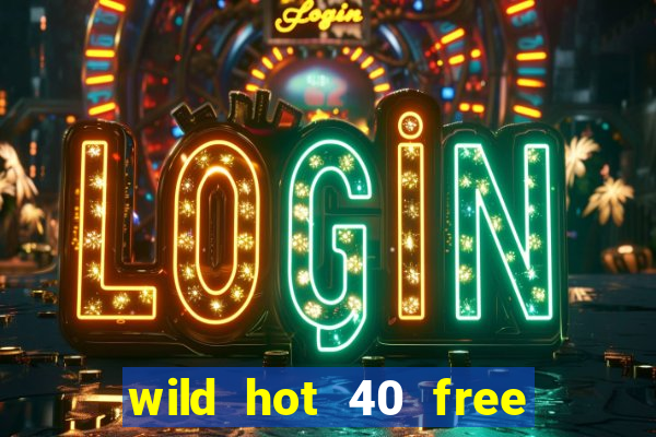 wild hot 40 free spins slot free play