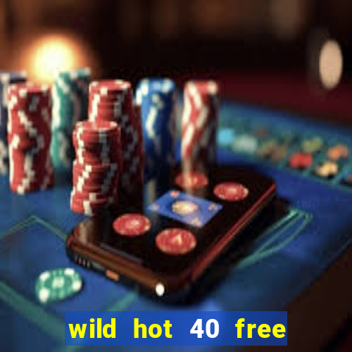 wild hot 40 free spins slot free play