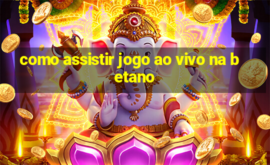 como assistir jogo ao vivo na betano