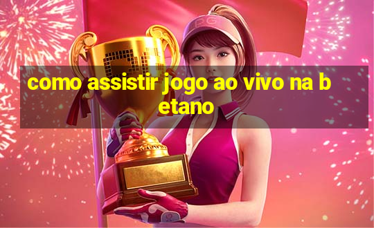 como assistir jogo ao vivo na betano