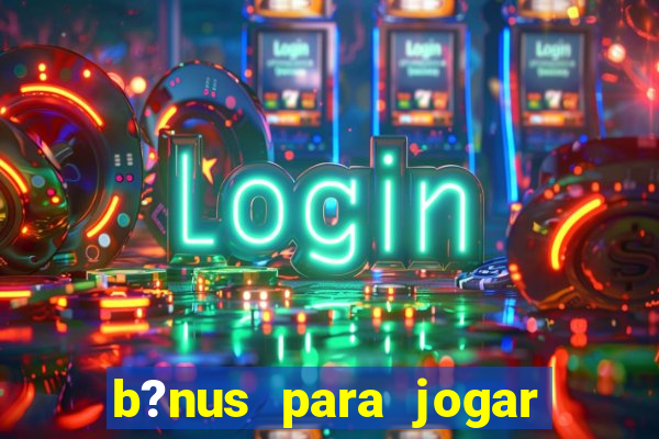 b?nus para jogar fortune tiger