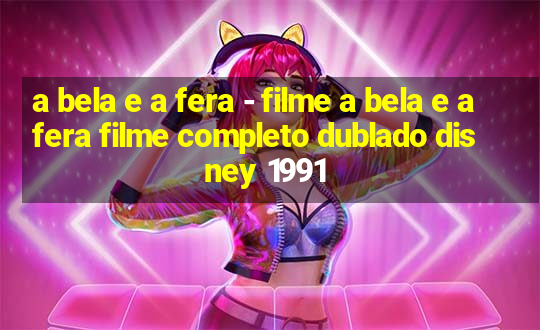 a bela e a fera - filme a bela e a fera filme completo dublado disney 1991