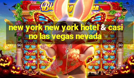 new york new york hotel & casino las vegas nevada