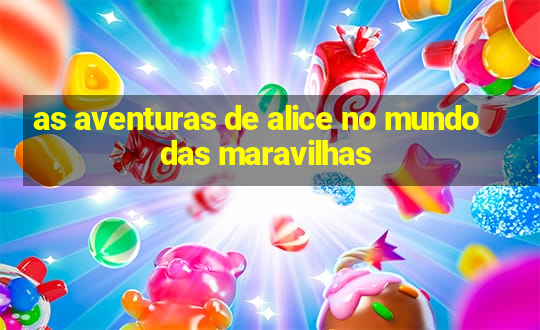 as aventuras de alice no mundo das maravilhas