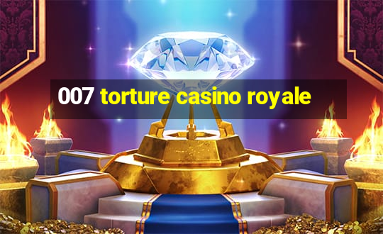 007 torture casino royale