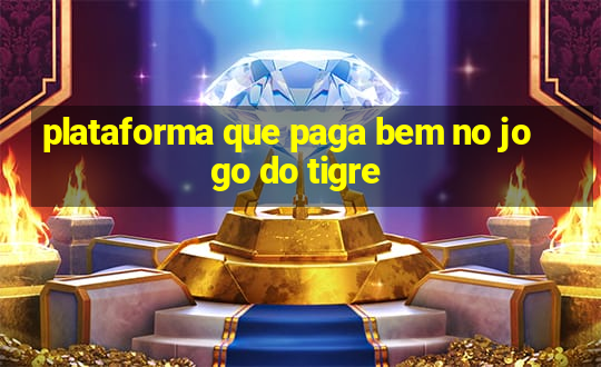 plataforma que paga bem no jogo do tigre