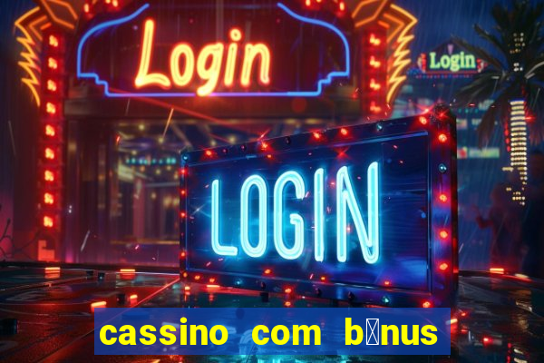 cassino com b么nus gr谩tis no cadastro 2023