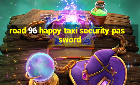 road 96 happy taxi security password