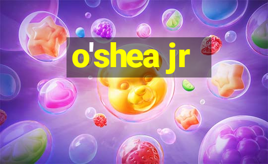 o'shea jr