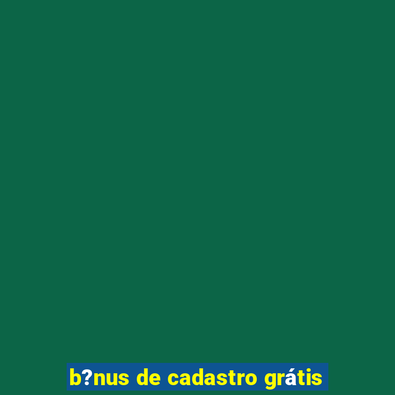 b?nus de cadastro grátis