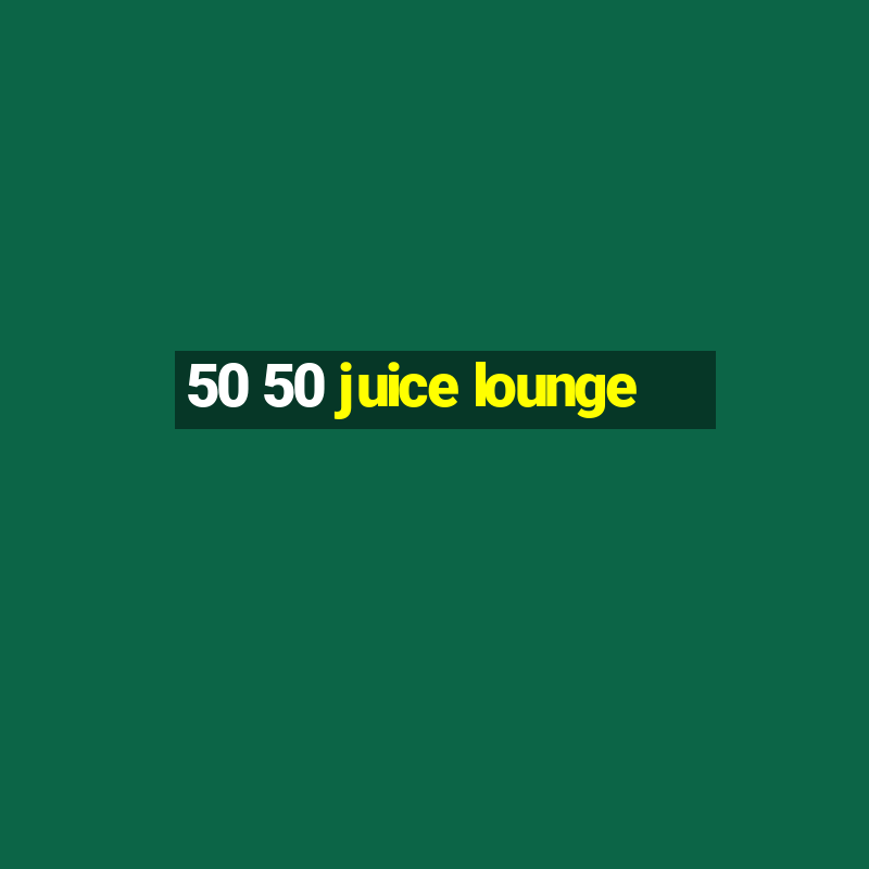 50 50 juice lounge