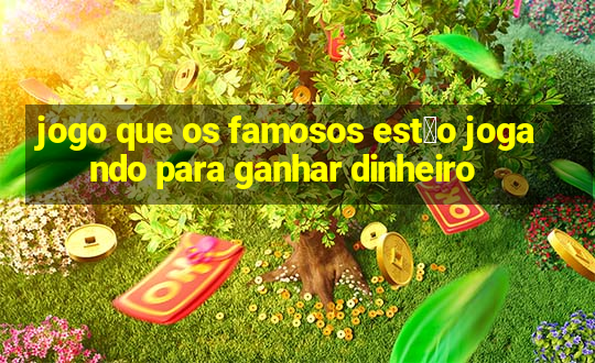 jogo que os famosos est茫o jogando para ganhar dinheiro