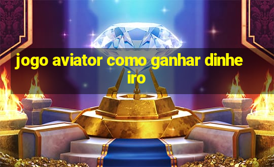 jogo aviator como ganhar dinheiro