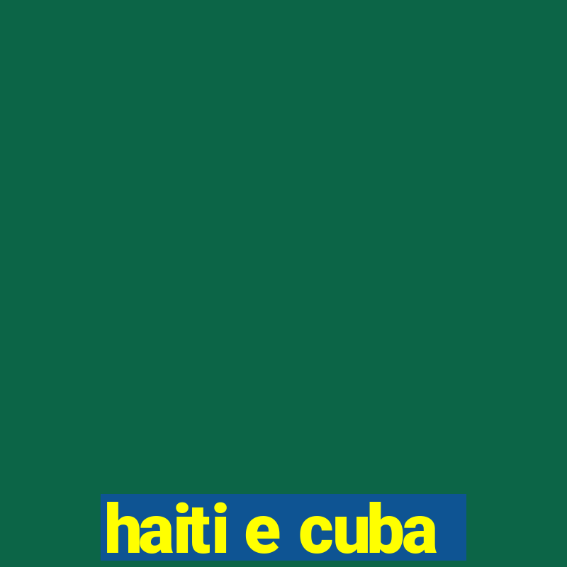 haiti e cuba