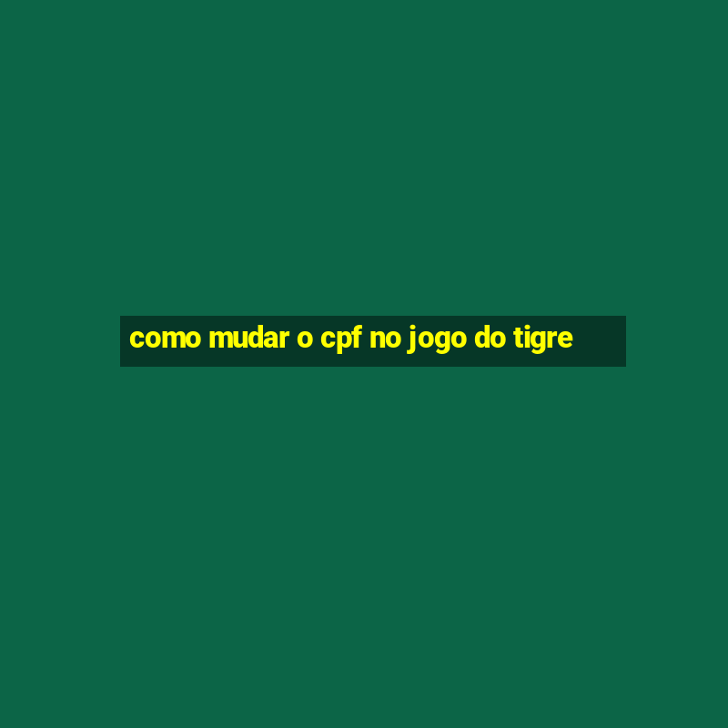 como mudar o cpf no jogo do tigre