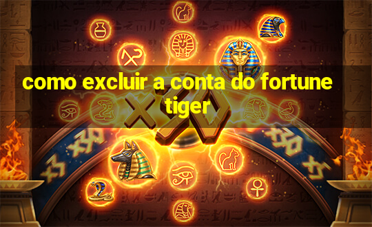 como excluir a conta do fortune tiger