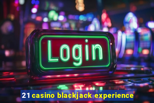 21 casino blackjack experience