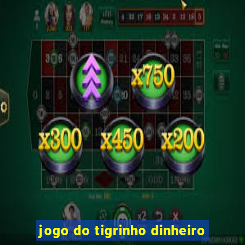 jogo do tigrinho dinheiro