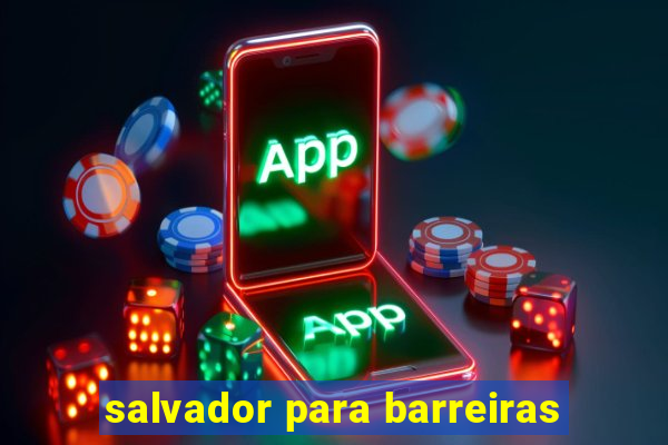 salvador para barreiras