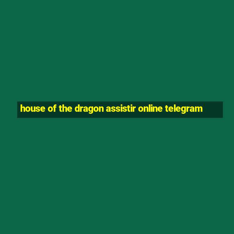 house of the dragon assistir online telegram