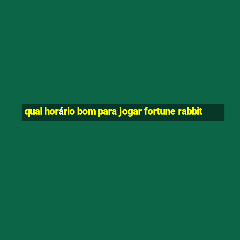 qual horário bom para jogar fortune rabbit