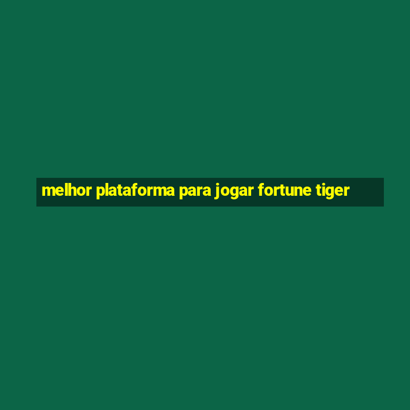 melhor plataforma para jogar fortune tiger