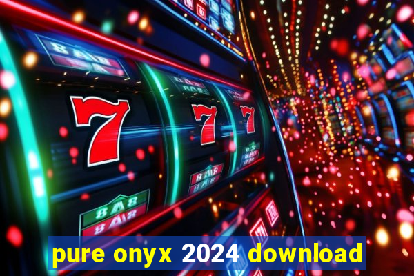 pure onyx 2024 download