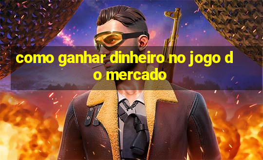 como ganhar dinheiro no jogo do mercado