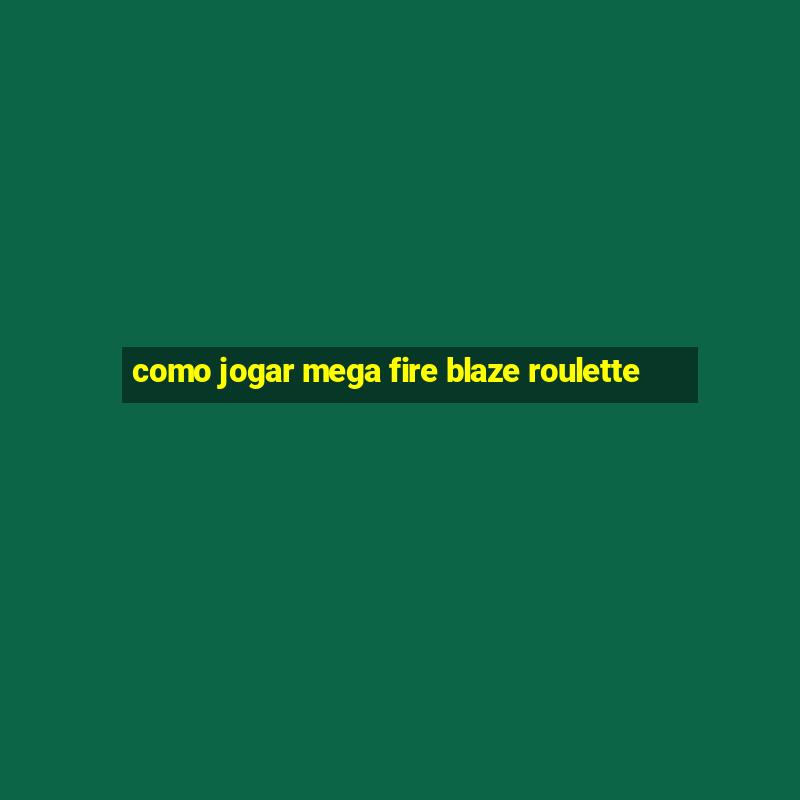 como jogar mega fire blaze roulette