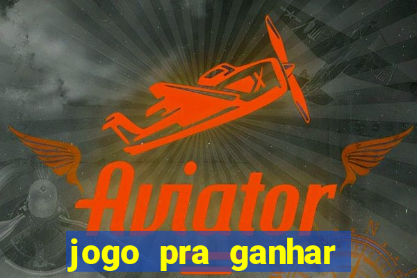 jogo pra ganhar dinheiro na hora