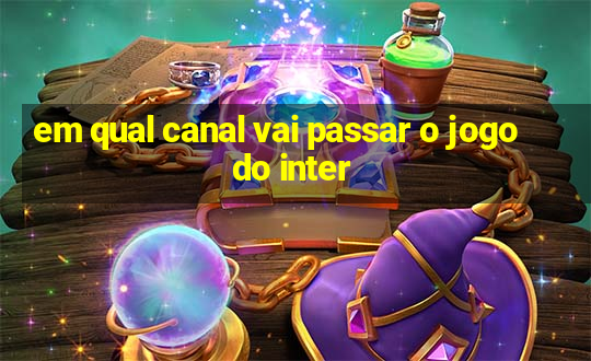 em qual canal vai passar o jogo do inter