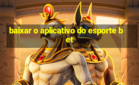 baixar o aplicativo do esporte bet