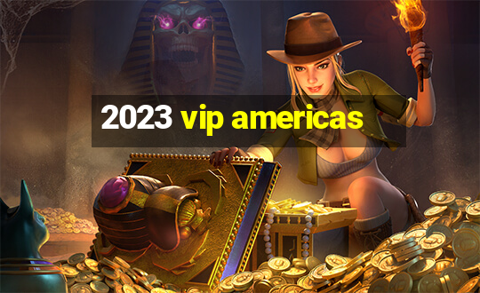 2023 vip americas