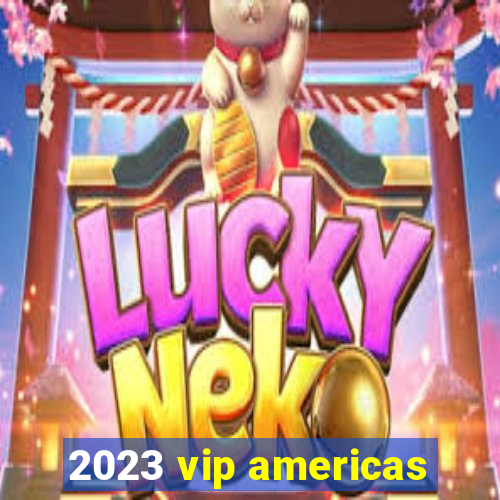 2023 vip americas