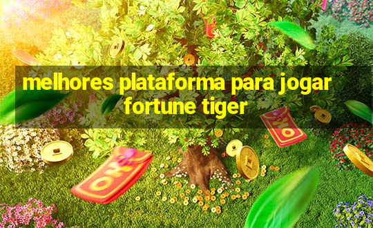 melhores plataforma para jogar fortune tiger