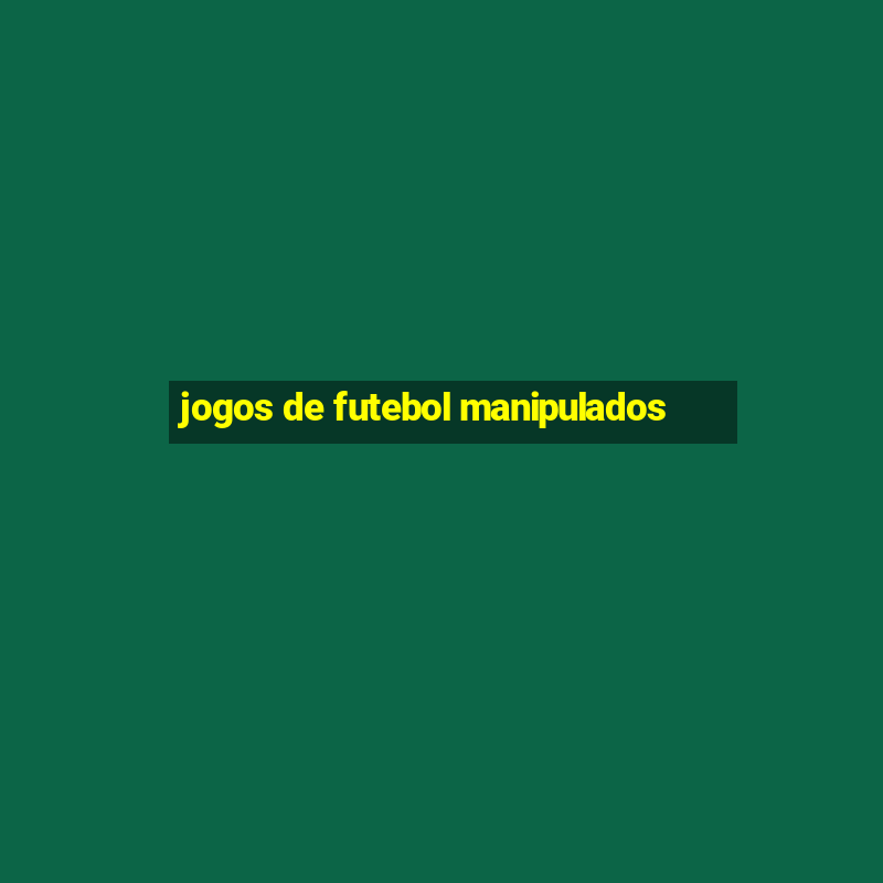 jogos de futebol manipulados