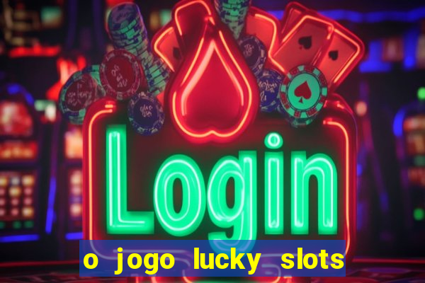 o jogo lucky slots paga mesmo