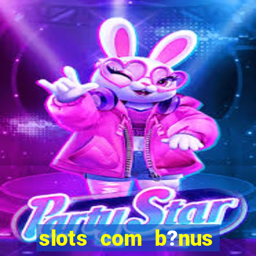 slots com b?nus grátis no cadastro