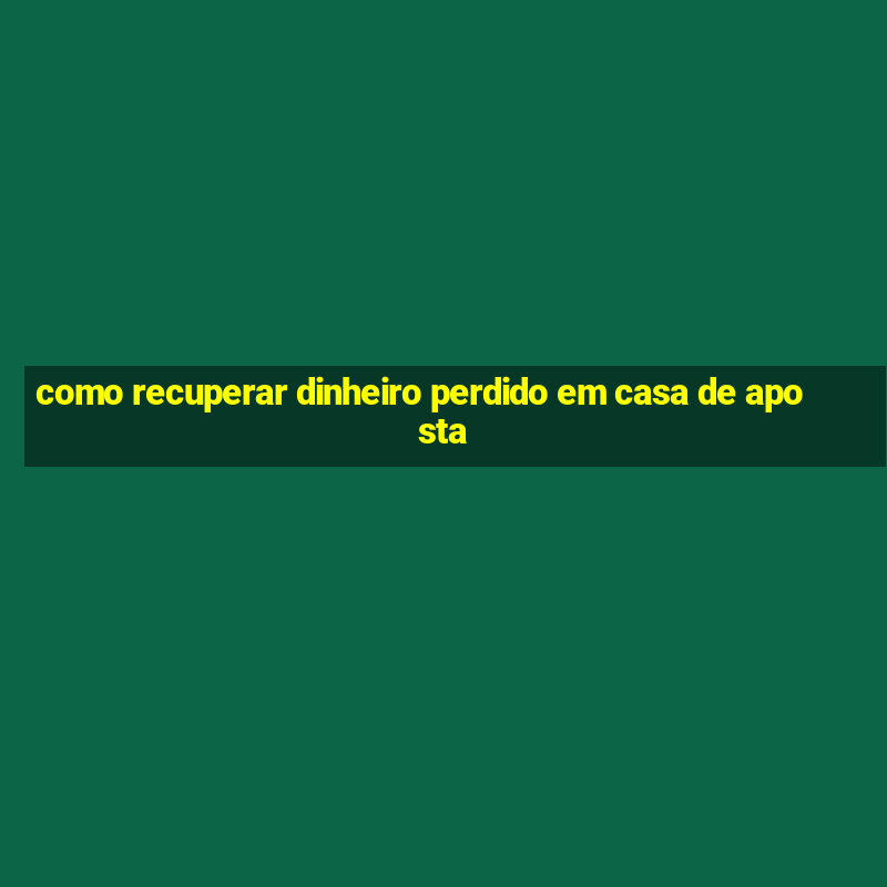 como recuperar dinheiro perdido em casa de aposta