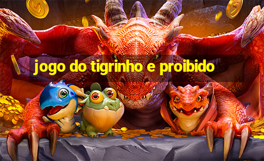 jogo do tigrinho e proibido