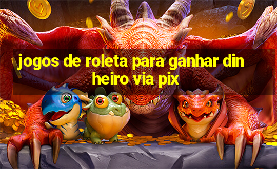 jogos de roleta para ganhar dinheiro via pix